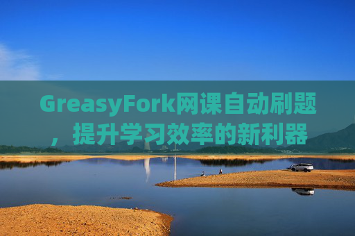 GreasyFork网课自动刷题，提升学习效率的新利器